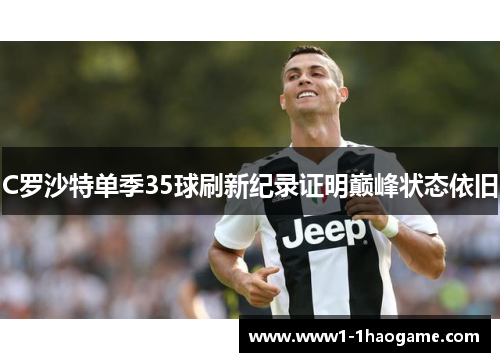 C罗沙特单季35球刷新纪录证明巅峰状态依旧