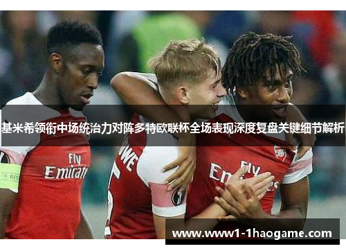 基米希领衔中场统治力对阵多特欧联杯全场表现深度复盘关键细节解析