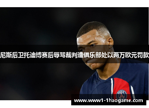 尼斯后卫托迪博赛后辱骂裁判遭俱乐部处以两万欧元罚款