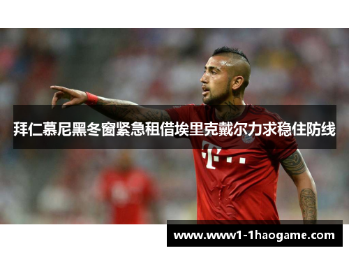 拜仁慕尼黑冬窗紧急租借埃里克戴尔力求稳住防线