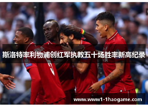 斯洛特率利物浦创红军执教五十场胜率新高纪录