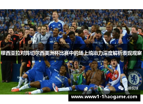 穆西亚拉对阵切尔西美洲杯比赛中的场上统治力深度解析表现观察