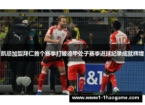凯恩加盟拜仁首个赛季打破德甲处子赛季进球纪录成就辉煌